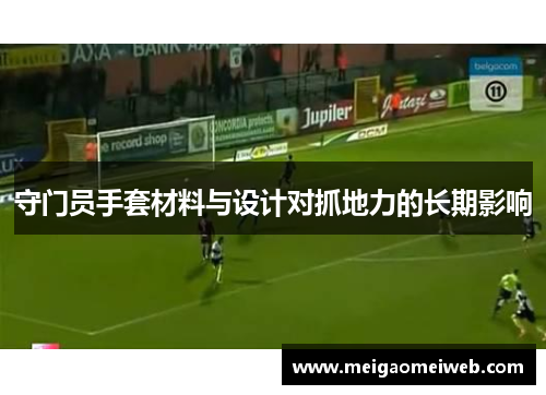守门员手套材料与设计对抓地力的长期影响